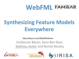 WebFML 
Synthesizing 
Feature 
Models 
Everywhere 
Guillaume 
Bécan, 
Sana 
Ben 
Nasr, 
Mathieu 
Acher 
and 
Benoit 
Baudry 
1 
h:p://>nyurl.com/WebFMLDemo 
 
