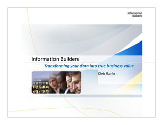Information Builders
Transforming your data into true business value
Chris Banks
 