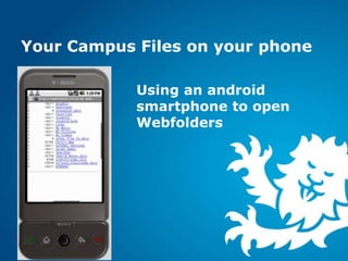 Your Campus Files on your phone

            Using an android
            smartphone to open
            Webfolders
 