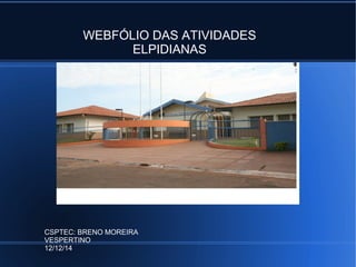 WEBFÓLIO DAS ATIVIDADES 
ELPIDIANAS 
CSPTEC: BRENO MOREIRA 
VESPERTINO 
12/12/14 
 