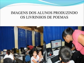 IMAGENS DOS ALUNOS PRODUZINDO
OS LIVRINHOS DE POEMAS

 