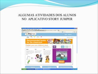 ALGUMAS ATIVIDADES DOS ALUNOS
NO APLICATIVO STORY JUMPER

 