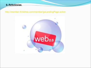 6- Referências
http://member.thinkfree.com/member/goLandingPage.action

 