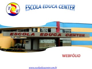 ESCOLA EDUCA CENTER WEBFÓLIO www.escolaeducacenter.com.br 