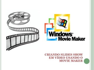 CRIANDO SLIDES SHOW
EM VÍDEO USANDO O
MOVIE MAKER

 