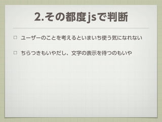 2.その都度jsで判断
ユーザーのことを考えるといまいち使う気になれない


ちらつきもいやだし、文字の表示を待つのもいや
 