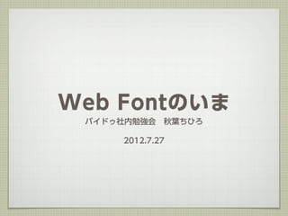 Web Fontのいま
 バイドゥ社内勉強会 秋葉ちひろ

     2012.7.27
 