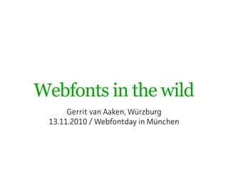Webfonts in the wild
Gerrit van Aaken, Wüzburg
13.11.2010 / Webfontday in München
 