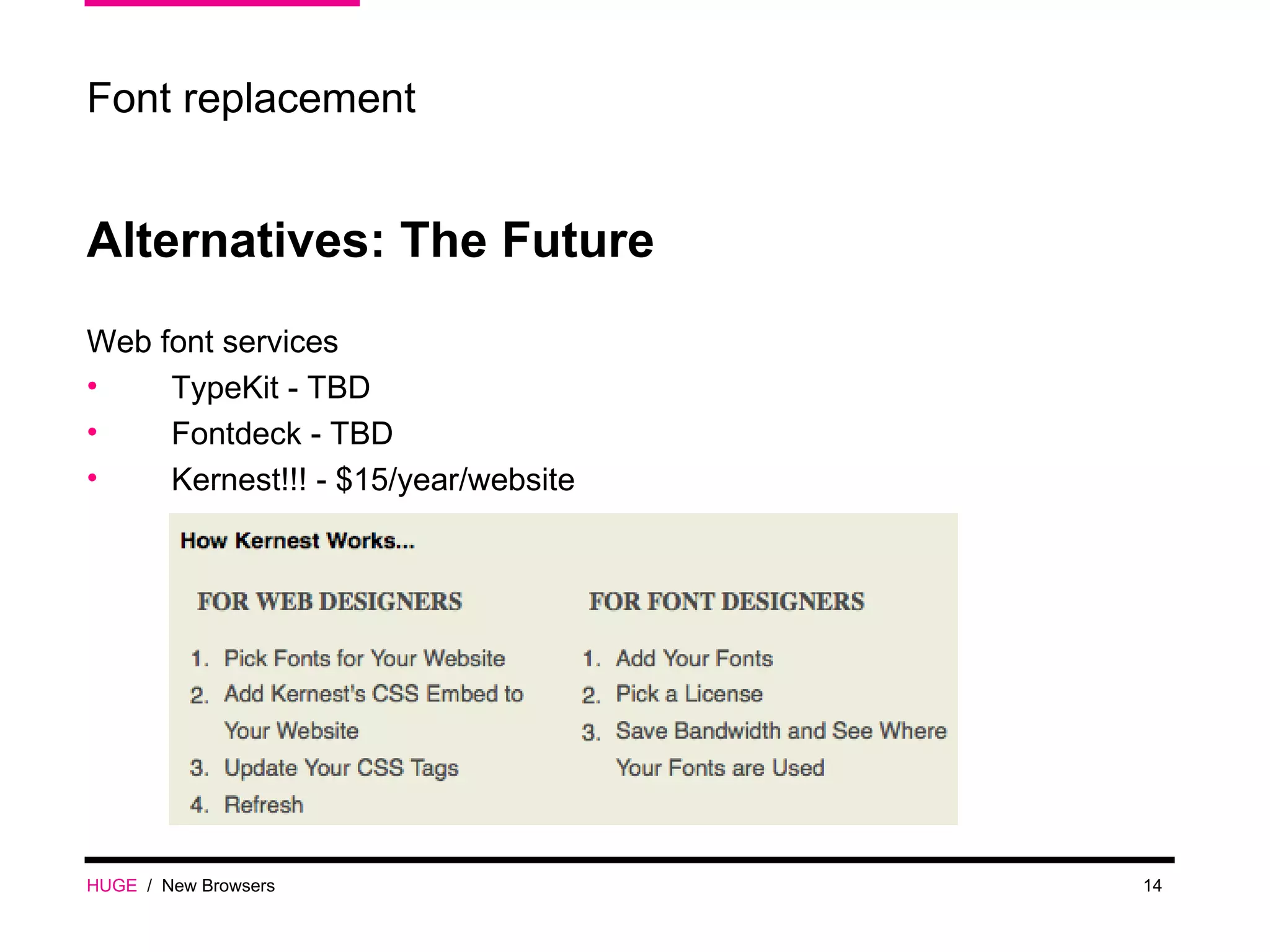HUGE   /  New Browsers Font replacement Alternatives: The Future Web font services TypeKit - TBD Fontdeck - TBD Kernest!!! - $15/year/website 