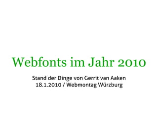 Webfonts im Jahr 2010
   Stand der Dinge von Gerrit van Aaken
    18.1.2010 / Webmontag Würzburg
 