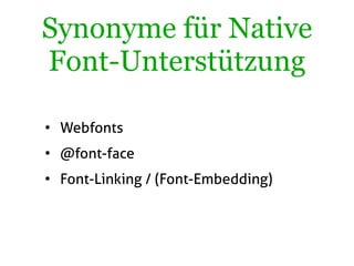 Synonyme für Native
Font-Unterstützung

• Webfonts
• @font-face
• Font-Linking / (Font-Embedding)
 