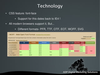   
Technology
 CSS feature: font-face
 Support for this dates back to IE4 !
 All modern browsers support it, But...
 Different formats- PFR, TTF, OTF, EOT, WOFF, SVG
 