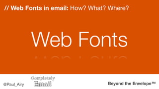 Beyond the Envelope™@Paul_Airy
// Web Fonts in email: How? What? Where?
Web Fonts
 