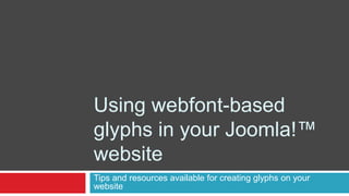 Using webfont-based
glyphs in your Joomla!™
website
Tips and resources available for creating glyphs on your
website
 