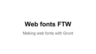 Web fonts FTW
Making web fonts with Grunt
 