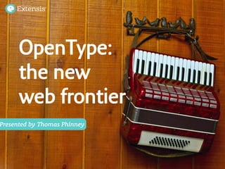 Presented by 
Thomas Phinney
OpenType:
the new
web frontier
 