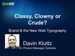 Classy, Clowny or
       Crude?
Brand & the New Web Typography


        Davin Kluttz
     Sr. Product Manager, Extensis
 
