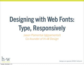 Designing with Web Fonts:
Type, Responsively
Jason Pamental (@jpamental)
Co-founder of H+W Design

hwdesignco.com | @jpamental | ARTIFACT | #artifactconf
Tuesday, November 5, 13

 