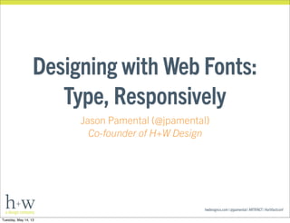 hwdesignco.com | @jpamental | ARTIFACT | #artifactconf
Designing with Web Fonts:
Type, Responsively
Jason Pamental (@jpamental)
Co-founder of H+W Design
Tuesday, May 14, 13
 