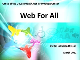 Office of the Government Chief Information Officer




               Web For All


                                          Digital Inclusion Divison

                                                      March 2012
 