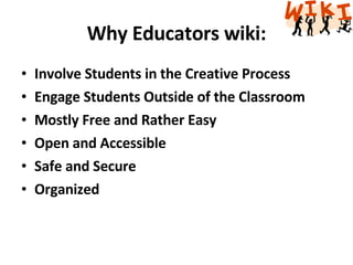 Why Educators wiki: Involve Students in the Creative Process Engage Students Outside of the Classroom Mostly Free and Rather Easy Open and Accessible Safe and Secure Organized 