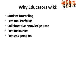 Why Educators wiki: Student Journaling Personal Porfolios Collaborative Knowledge Base Post Resources Post Assignments 