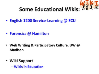 Some Educational Wikis: English 1200 Service-Learning @ ECU  Forensics @ Hamilton Web Writing & Participatory Culture, UW @ Madison  Wiki Support Wikis in Education 