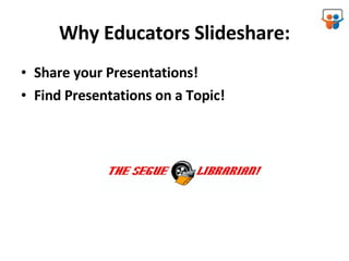 Why Educators Slideshare: Share your Presentations! Find Presentations on a Topic! 