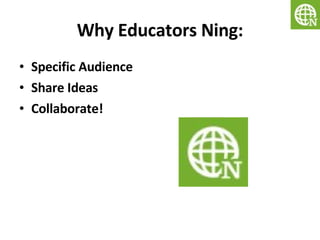 Why Educators Ning: Specific Audience Share Ideas Collaborate! 