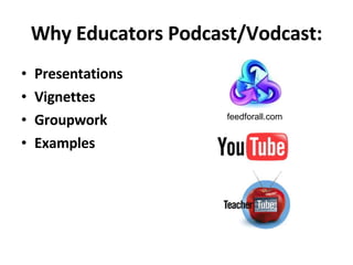 Why Educators Podcast/Vodcast: Presentations Vignettes Groupwork Examples feedforall.com 