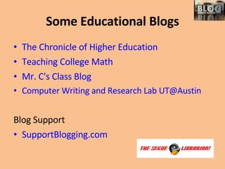 Some Educational Blogs The Chronicle of Higher Education Teaching College Math Mr. C's Class Blog Computer Writing and Research Lab UT@Austin             Blog Support SupportBlogging.com 