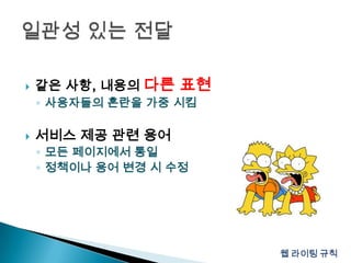 같은 사항, 내용의 다른 표현사용자들의 혼란을 가중 시킴서비스 제공 관련 용어모든 페이지에서 통일정책이나 용어 변경 시 수정일관성 있는 전달웹 라이팅 규칙