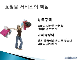 쇼핑몰 서비스의 핵심상품구색얼마나 다양한 상품을 판매하고 있는가가격 경쟁력같은 상품이라면 다른 곳보다 얼마나 저렴한가주객전도 주의