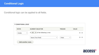 Conditional logic can be applied to all fields.
Conditional Logic
 