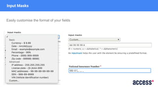 Input Masks
Easily customise the format of your fields
 