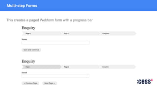 Multi-step Forms
This creates a paged Webform form with a progress bar
 