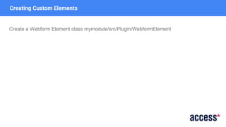 Creating Custom Elements
Create a Webform Element class mymodule/src/Plugin/WebformElement
 