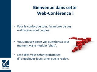 Bienvenue dans cette
Web-Conférence !
• Pour le confort de tous, les micros de vos
ordinateurs sont coupés.
• Vous pouvez poser vos questions à tout
moment via le module “chat”.
• Les slides vous seront transmises
d’ici quelques jours, ainsi que le replay.
 