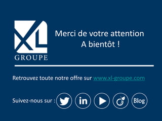 Retrouvez toute notre offre sur www.xl-groupe.com
Suivez-nous sur :
Merci de votre attention
A bientôt !
 