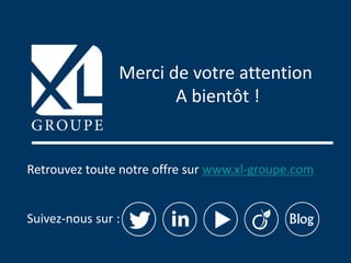 Retrouvez toute notre offre sur www.xl-groupe.com
Suivez-nous sur :
Merci de votre attention
A bientôt !
 