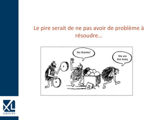 Le pire serait de ne pas avoir de problème à
résoudre…
 