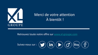 Retrouvez toute notre offre sur www.xl-groupe.com
Suivez-nous sur :
Merci de votre attention
À bientôt !
 