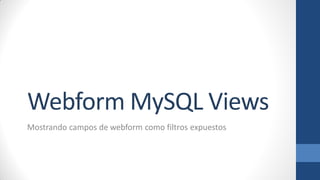 Webform MySQL Views
Configurar campos de Webform como filtros expuestos
 