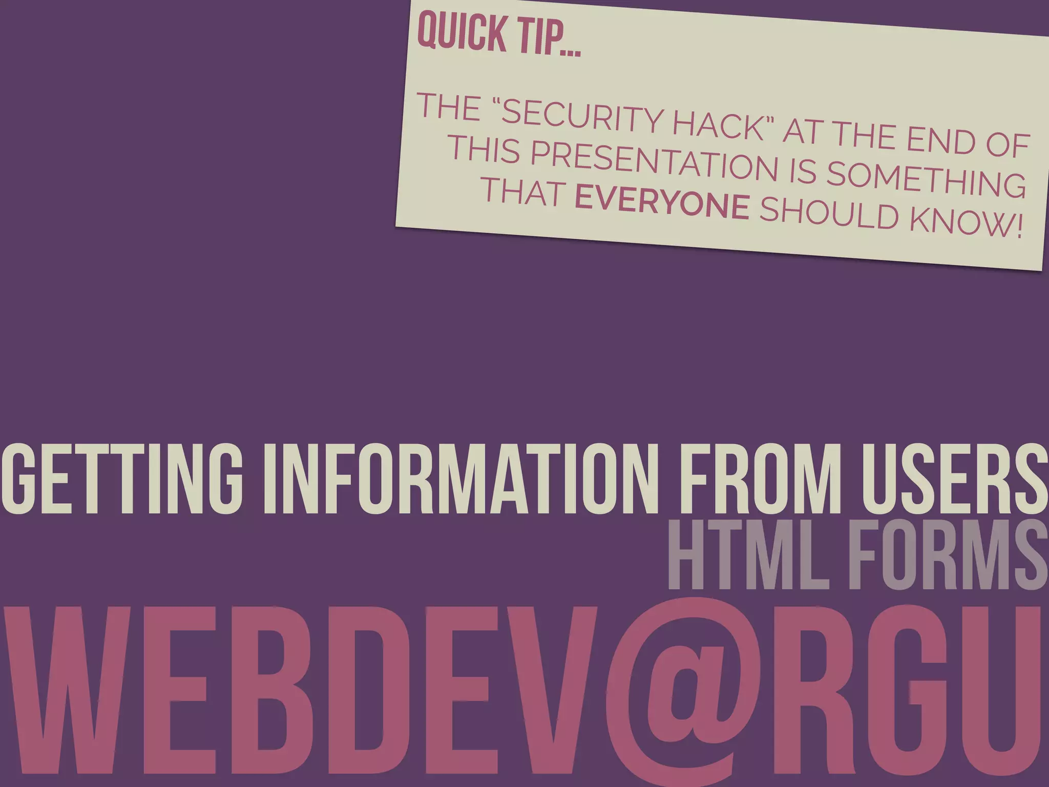 webDeV@rgu
getting information from users
html forms
quick tip…
THE “SECURITY HACK” AT THE END OFTHIS PRESENTATION IS SOMETHINGTHAT EVERYONE SHOULD KNOW!
 