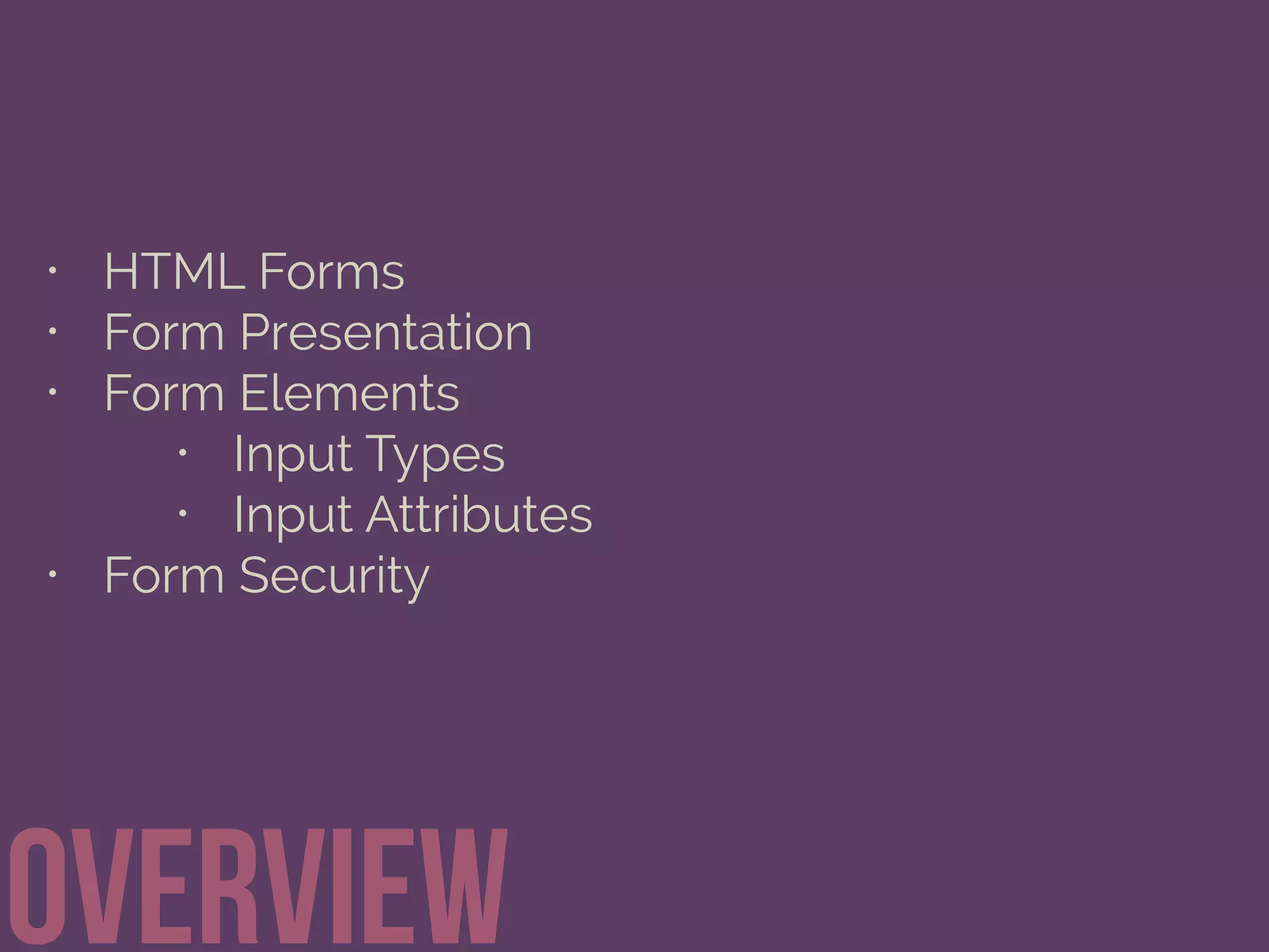 • HTML Forms
• Form Presentation
• Form Elements
• Input Types
• Input Attributes
• Form Security
Overview
 