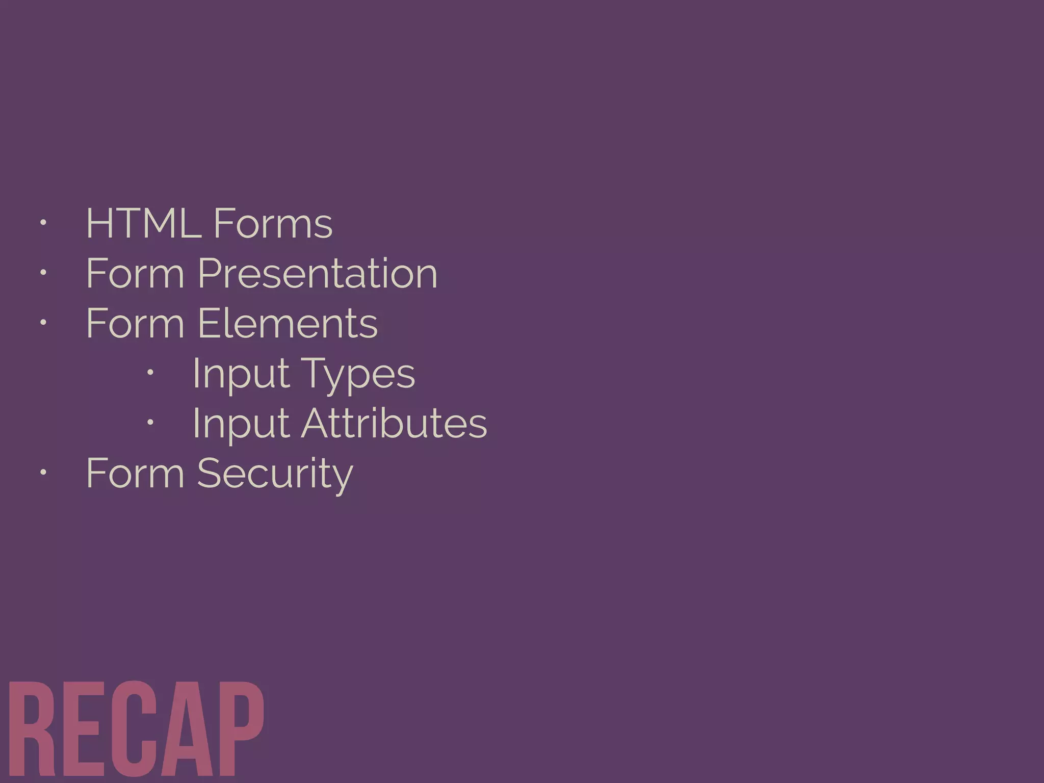 • HTML Forms
• Form Presentation
• Form Elements
• Input Types
• Input Attributes
• Form Security
Recap
 
