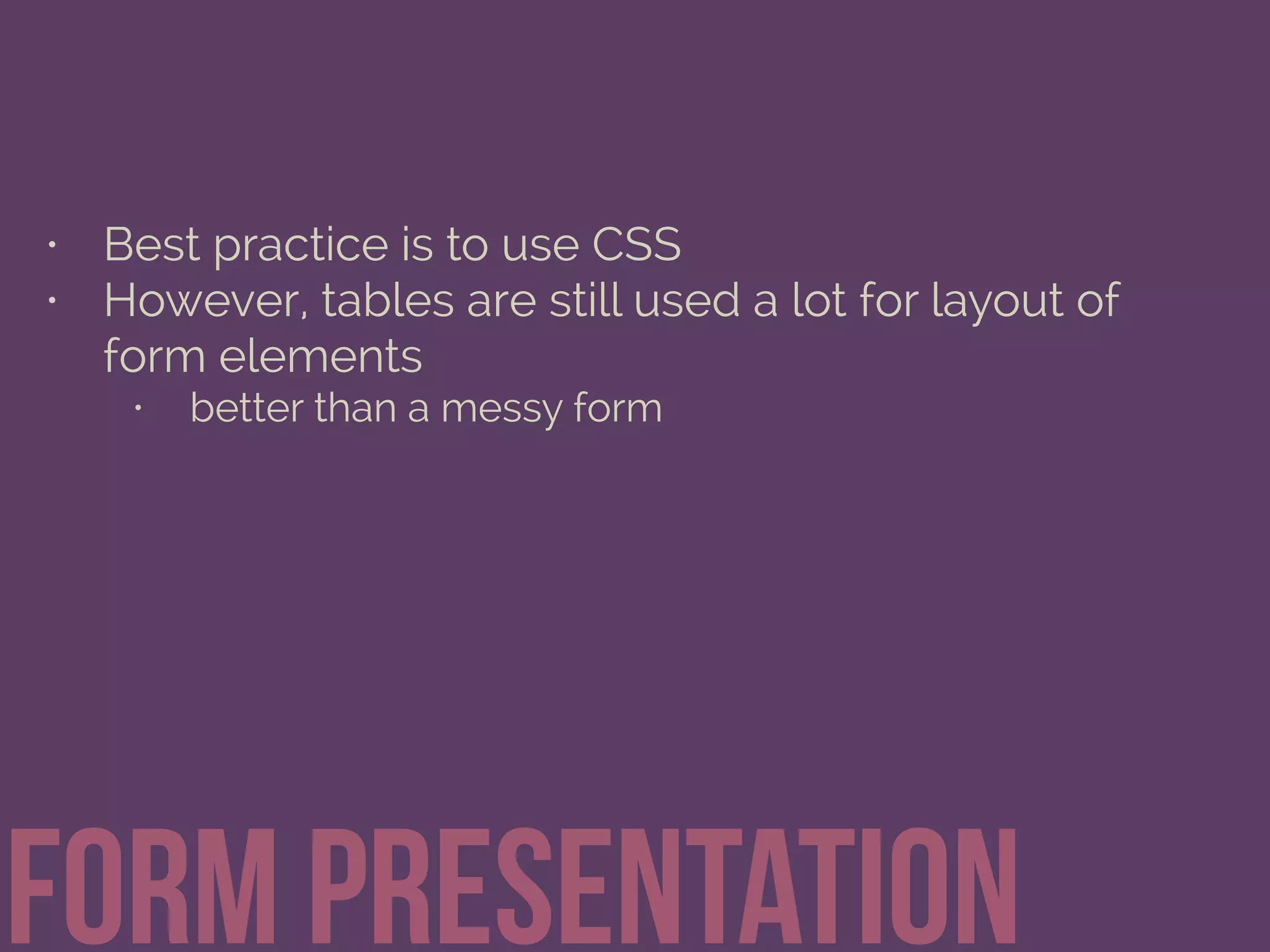 • Best practice is to use CSS
• However, tables are still used a lot for layout of
form elements
• better than a messy form
Form Presentation
 