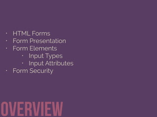 • HTML Forms
• Form Presentation
• Form Elements
• Input Types
• Input Attributes
• Form Security
Overview
 