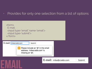 • Provides for only one selection from a list of options
email
<form>
E-mail:
<input type="email" name="email">
<input type="submit">
</form>
 
