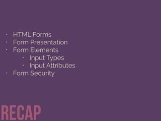 • HTML Forms
• Form Presentation
• Form Elements
• Input Types
• Input Attributes
• Form Security
Recap
 